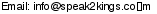 This artist's e-mail address is hidden inside a graphic to protect them from spam.  To send Speak2Kings an e-mail, please type the address directly in to your E-mail software. If you are unable to read the graphic for any reason, please contact us at admin@crossrhythms.co.uk and we will supply you with the addresses you require.